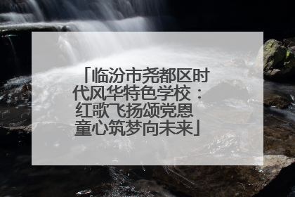 临汾市尧都区时代风华特色学校：红歌飞扬颂党恩 童心筑梦向未来